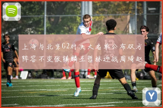 上海与北京G2对决大名单公布双方阵容不变张镇麟王哲林迎战周琦赵睿