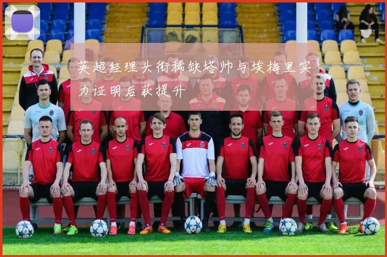 英超经理头衔稀缺塔帅与埃梅里实力证明后获提升