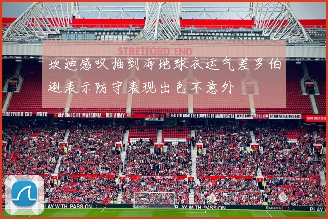 坎迪感叹抽到海地球衣运气差罗伯逊表示防守表现出色不意外