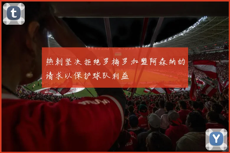 热刺坚决拒绝罗梅罗加盟阿森纳的请求以保护球队利益