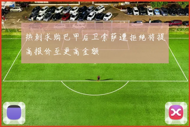 热刺求购巴甲后卫索萨遭拒绝将提高报价至更高金额