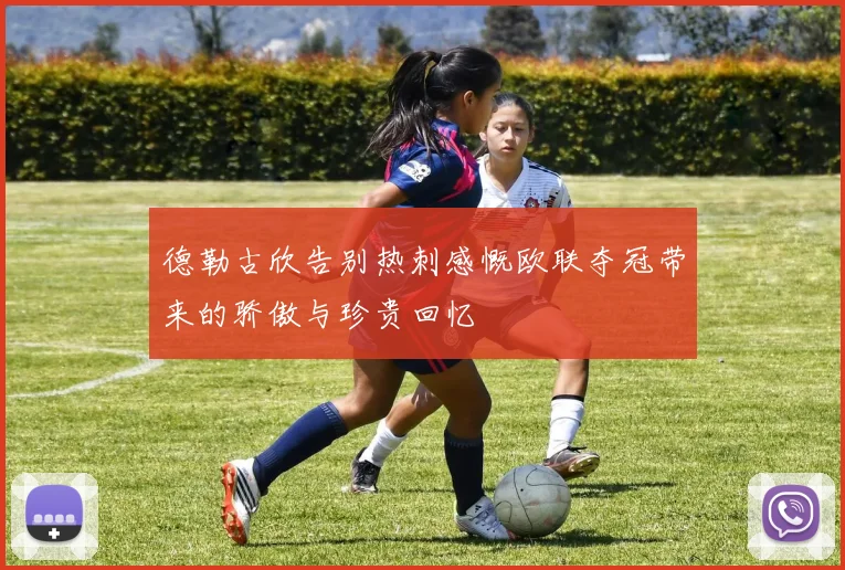 德勒古欣告别热刺感慨欧联夺冠带来的骄傲与珍贵回忆