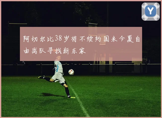 阿切尔比38岁将不续约国米今夏自由离队寻找新东家