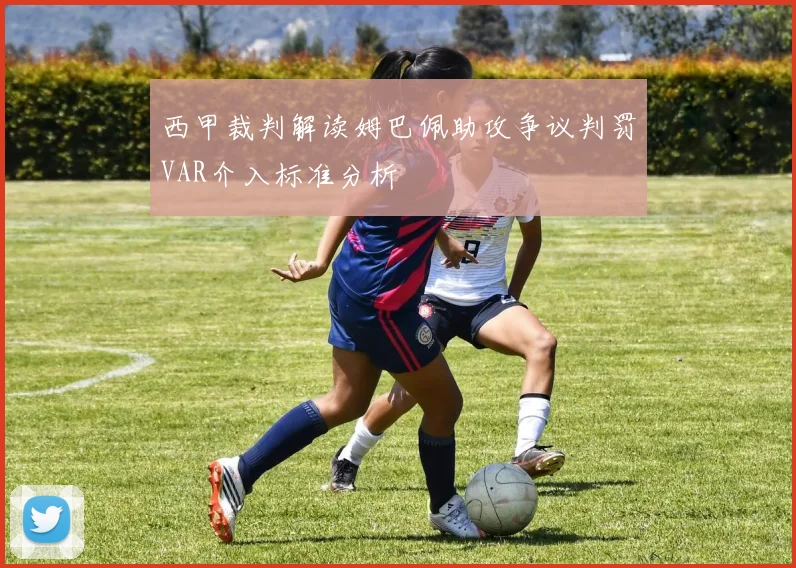 西甲裁判解读姆巴佩助攻争议判罚VAR介入标准分析